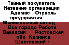 Тайный покупатель › Название организации ­ Адамас › Отрасль предприятия ­ BTL › Минимальный оклад ­ 1 - Все города Работа » Вакансии   . Ростовская обл.,Каменск-Шахтинский г.